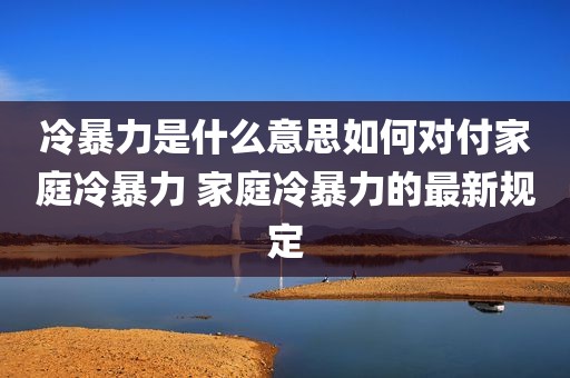 冷暴力是什么意思如何对付家庭冷暴力 家庭冷暴力的最新规定