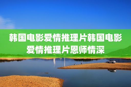 韩国电影爱情推理片韩国电影爱情推理片恩师情深