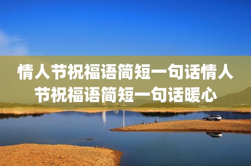 情人节祝福语简短一句话情人节祝福语简短一句话暖心
