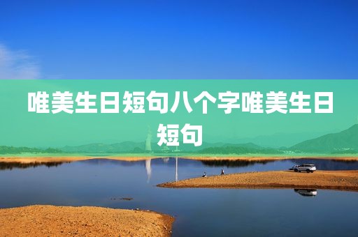 唯美生日短句八个字唯美生日短句