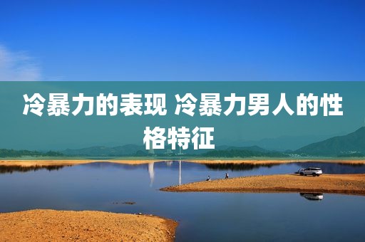 冷暴力的表现 冷暴力男人的性格特征 