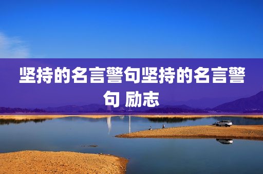 坚持的名言警句坚持的名言警句 励志