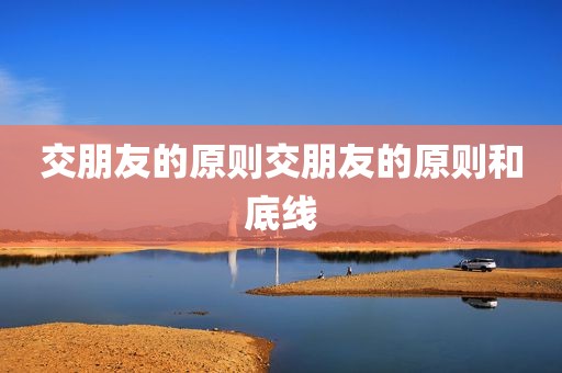 交朋友的原则交朋友的原则和底线