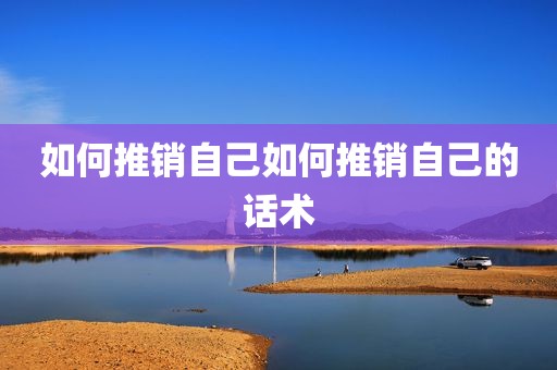 如何推销自己如何推销自己的话术