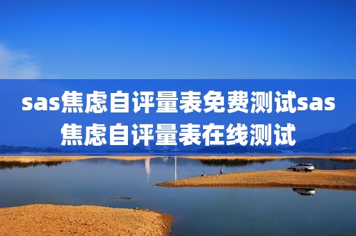 sas焦虑自评量表免费测试sas焦虑自评量表在线测试