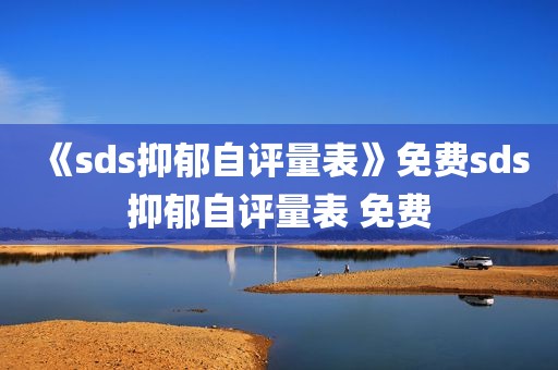 《sds抑郁自评量表》免费sds抑郁自评量表 免费
