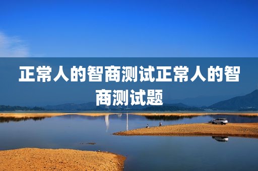 正常人的智商测试正常人的智商测试题