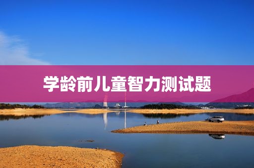学龄前儿童智力测试题