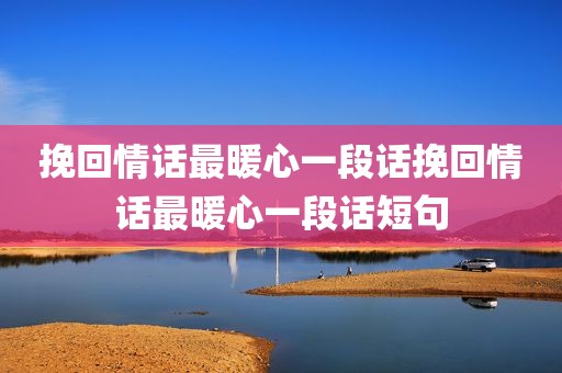 挽回情话最暖心一段话挽回情话最暖心一段话短句