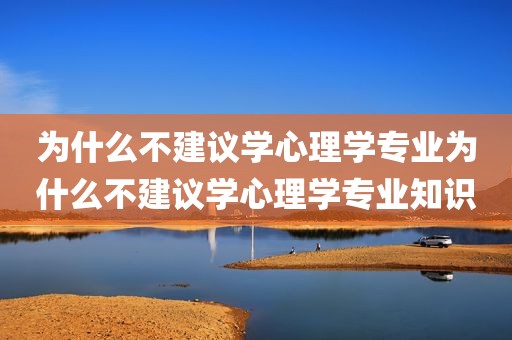 为什么不建议学心理学专业为什么不建议学心理学专业知识