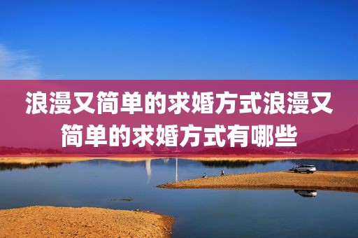 浪漫又简单的求婚方式浪漫又简单的求婚方式有哪些
