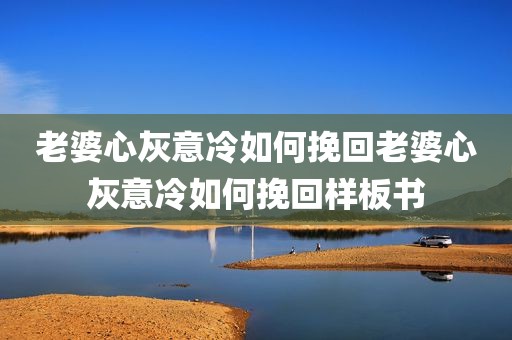 老婆心灰意冷如何挽回老婆心灰意冷如何挽回样板书
