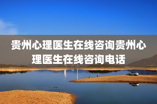 贵州心理医生在线咨询贵州心理医生在线咨询电话