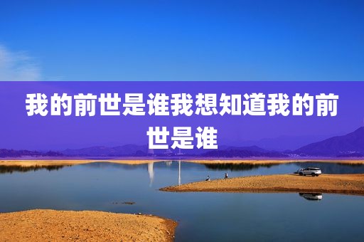 我的前世是谁我想知道我的前世是谁