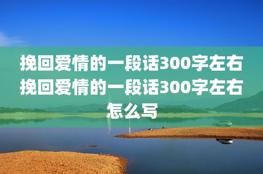 挽回爱情的一段话300字左右挽回爱情的一段话300字左右怎么写