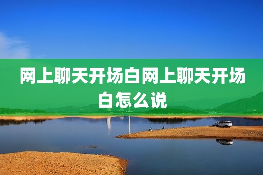网上聊天开场白网上聊天开场白怎么说
