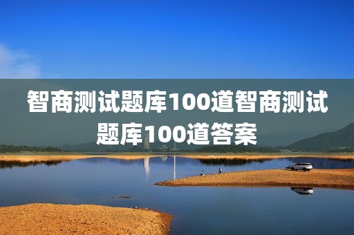 智商测试题库100道智商测试题库100道答案