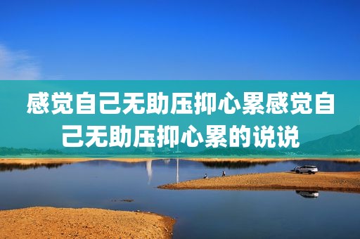 感觉自己无助压抑心累感觉自己无助压抑心累的说说