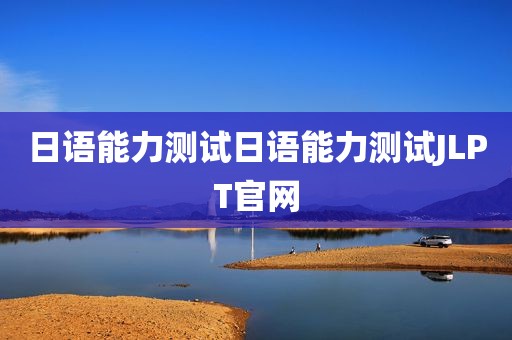 日语能力测试日语能力测试JLPT官网