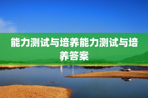 能力测试与培养能力测试与培养答案
