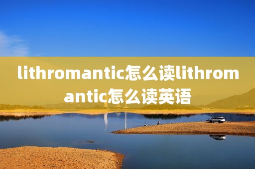 lithromantic怎么读lithromantic怎么读英语
