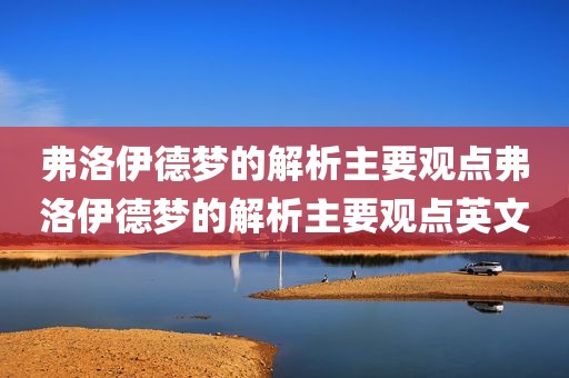 弗洛伊德梦的解析主要观点弗洛伊德梦的解析主要观点英文