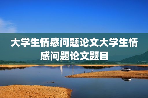 大学生情感问题论文大学生情感问题论文题目