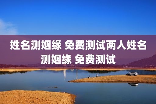 姓名测姻缘 免费测试两人姓名测姻缘 免费测试