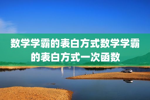 数学学霸的表白方式数学学霸的表白方式一次函数
