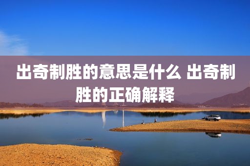 出奇制胜的意思是什么 出奇制胜的正确解释