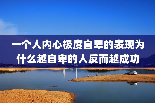 一个人内心极度自卑的表现为什么越自卑的人反而越成功