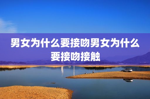 男女为什么要接吻男女为什么要接吻接触