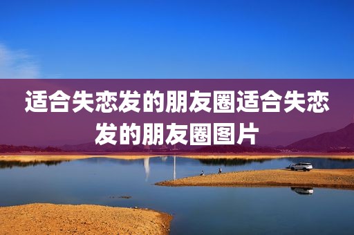 适合失恋发的朋友圈适合失恋发的朋友圈图片