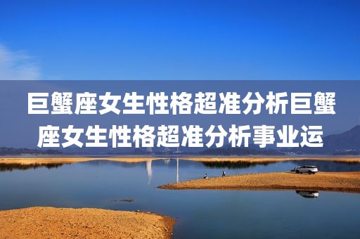 巨蟹座女生性格超准分析巨蟹座女生性格超准分析事业运