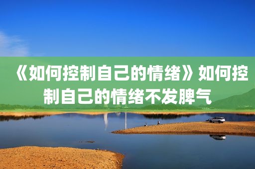 《如何控制自己的情绪》如何控制自己的情绪不发脾气