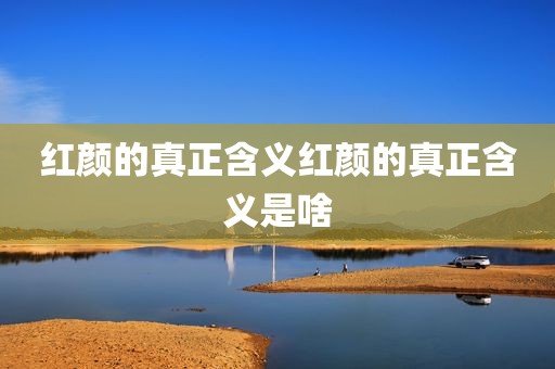 红颜的真正含义红颜的真正含义是啥