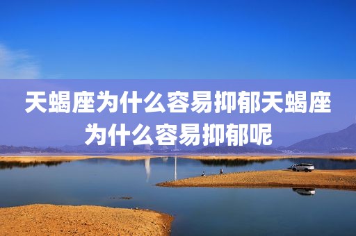 天蝎座为什么容易抑郁天蝎座为什么容易抑郁呢