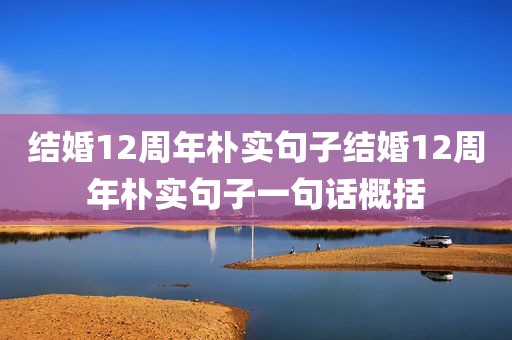 结婚12周年朴实句子结婚12周年朴实句子一句话概括