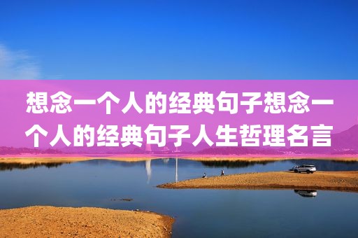 想念一个人的经典句子想念一个人的经典句子人生哲理名言