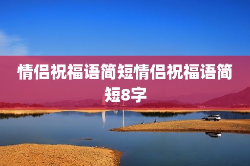 情侣祝福语简短情侣祝福语简短8字