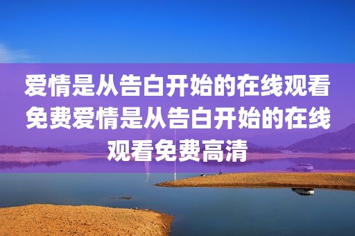 爱情是从告白开始的在线观看免费爱情是从告白开始的在线观看免费高清