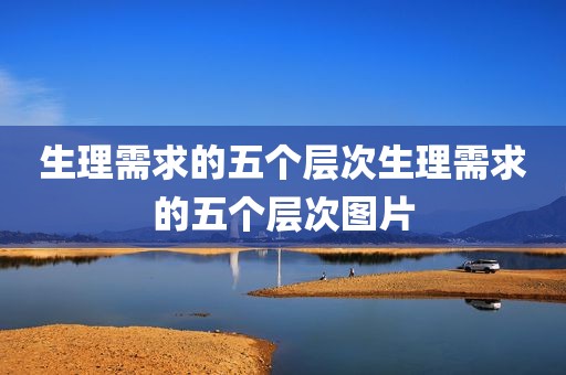 生理需求的五个层次生理需求的五个层次图片
