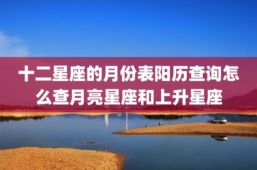十二星座的月份表阳历查询怎么查月亮星座和上升星座