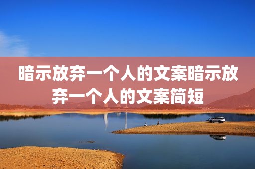暗示放弃一个人的文案暗示放弃一个人的文案简短