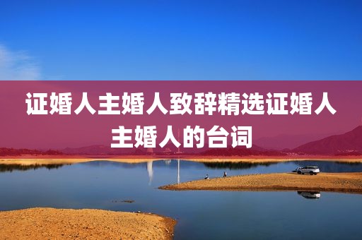 证婚人主婚人致辞精选证婚人主婚人的台词