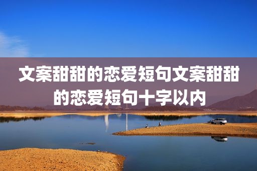 文案甜甜的恋爱短句文案甜甜的恋爱短句十字以内