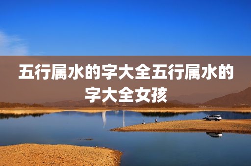 五行属水的字大全五行属水的字大全女孩