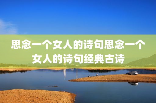 思念一个女人的诗句思念一个女人的诗句经典古诗