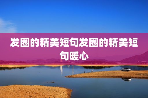 发圈的精美短句发圈的精美短句暖心