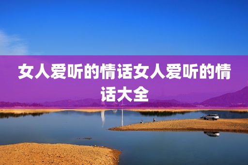女人爱听的情话女人爱听的情话大全